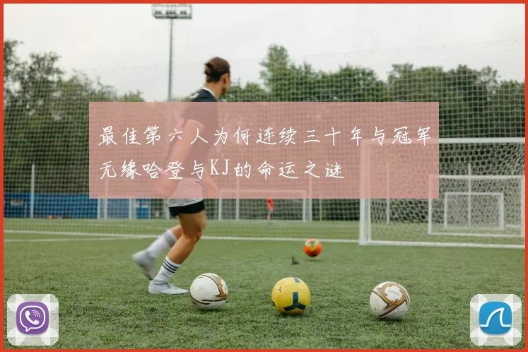 最佳第六人为何连续三十年与冠军无缘哈登与KJ的命运之谜